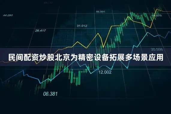 民间配资炒股北京为精密设备拓展多场景应用