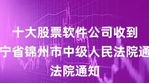 十大股票软件公司收到辽宁省锦州市中级人民法院通知